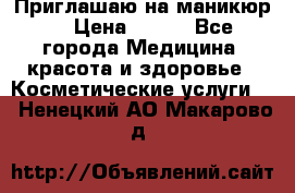 Приглашаю на маникюр  › Цена ­ 500 - Все города Медицина, красота и здоровье » Косметические услуги   . Ненецкий АО,Макарово д.